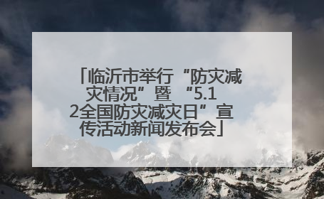 临沂市举行“防灾减灾情况”暨 “5.12全国防灾减灾日”宣传活动新闻发布会