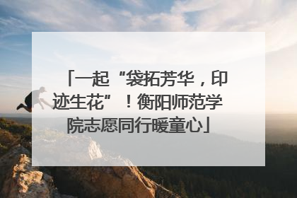 一起“袋拓芳华，印迹生花”！衡阳师范学院志愿同行暖童心