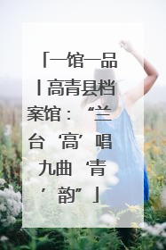 一馆一品丨高青县档案馆：“兰台‘高’唱 九曲‘青’韵”
