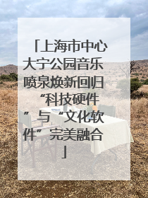 上海市中心大宁公园音乐喷泉焕新回归 “科技硬件”与“文化软件”完美融合