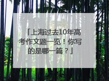 上海过去10年高考作文题一览！你写的是哪一篇？
