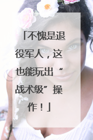 不愧是退役军人，这也能玩出“战术级”操作！
