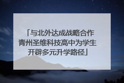 与北外达成战略合作 青州圣维科技高中为学生开辟多元升学路径