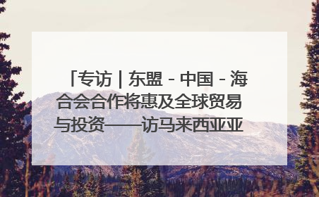 专访｜东盟－中国－海合会合作将惠及全球贸易与投资——访马来西亚亚太“一带一路”共策会高级研究员本恩·纳戈拉
