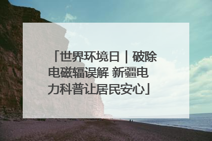 世界环境日｜破除电磁辐误解 新疆电力科普让居民安心