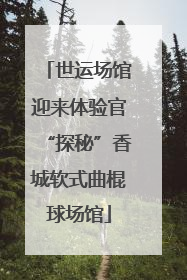 世运场馆迎来体验官“探秘”香城软式曲棍球场馆
