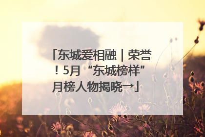 东城爱相融｜荣誉！5月“东城榜样”月榜人物揭晓→