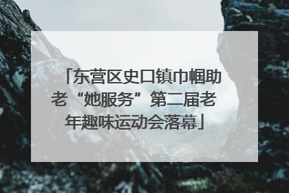 东营区史口镇巾帼助老“她服务”第二届老年趣味运动会落幕