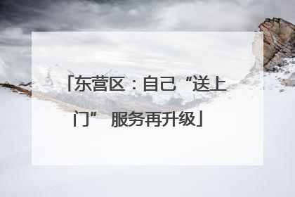 东营区：自己“送上门” 服务再升级