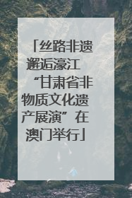 丝路非遗邂逅濠江 “甘肃省非物质文化遗产展演”在澳门举行