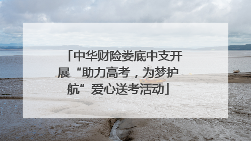 中华财险娄底中支开展“助力高考，为梦护航”爱心送考活动