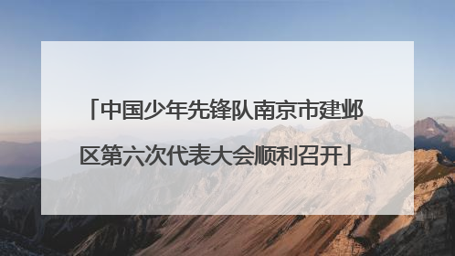 中国少年先锋队南京市建邺区第六次代表大会顺利召开