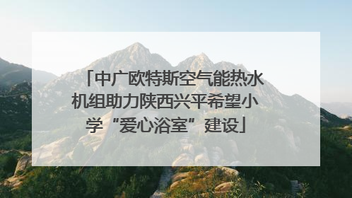 中广欧特斯空气能热水机组助力陕西兴平希望小学“爱心浴室”建设