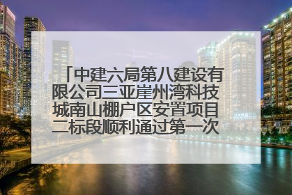 中建六局第八建设有限公司三亚崖州湾科技城南山棚户区安置项目二标段顺利通过第一次主体结构验收