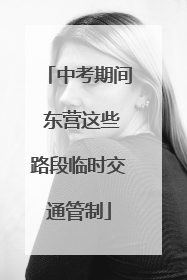 中考期间 东营这些路段临时交通管制