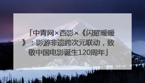 中青网×西影×《闪耀暖暖》：影游非遗跨次元联动，致敬中国电影诞生120周年