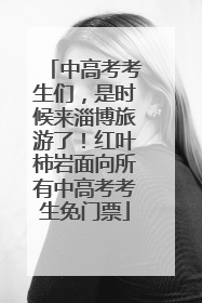 中高考考生们，是时候来淄博旅游了！红叶柿岩面向所有中高考考生免门票