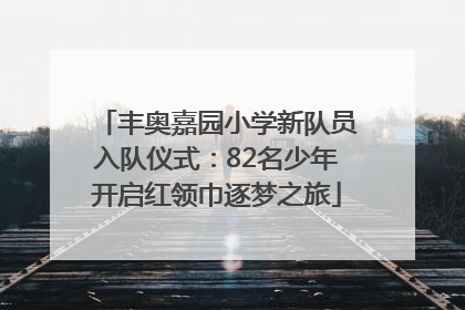丰奥嘉园小学新队员入队仪式：82名少年开启红领巾逐梦之旅