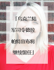 乌克兰陆军司令德拉帕特宣布将继续留任