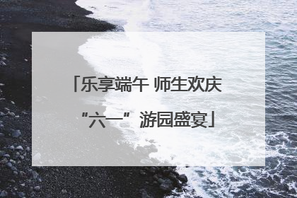 乐享端午 师生欢庆“六一”游园盛宴