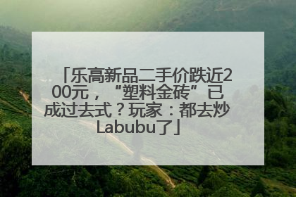 乐高新品二手价跌近200元，“塑料金砖”已成过去式？玩家：都去炒Labubu了