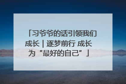 习爷爷的话引领我们成长｜逐梦前行 成长为“最好的自己”