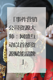 事件营销公司资源大师：网盛互动以首都资源赋能品牌
