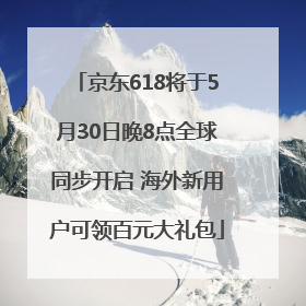京东618将于5月30日晚8点全球同步开启 海外新用户可领百元大礼包