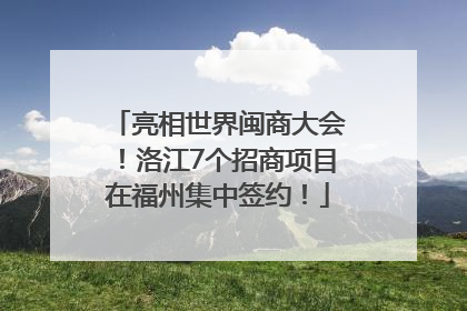 亮相世界闽商大会！洛江7个招商项目在福州集中签约！