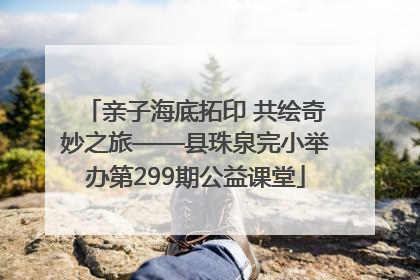 亲子海底拓印 共绘奇妙之旅——县珠泉完小举办第299期公益课堂