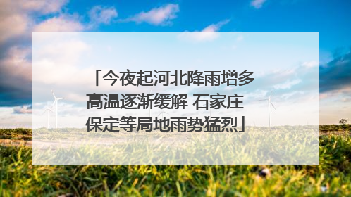今夜起河北降雨增多高温逐渐缓解 石家庄保定等局地雨势猛烈