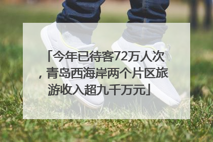 今年已待客72万人次，青岛西海岸两个片区旅游收入超九千万元