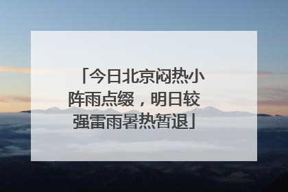 今日北京闷热小阵雨点缀，明日较强雷雨暑热暂退