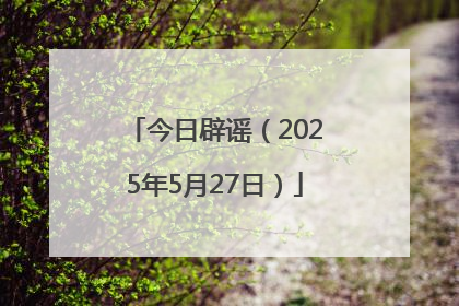 今日辟谣（2025年5月27日）