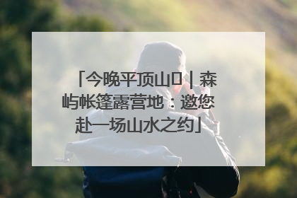 今晚平顶山⑫｜森屿帐篷露营地：邀您赴一场山水之约