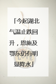 今起湖北气温止跌回升，恩施及鄂东仍有明显降水