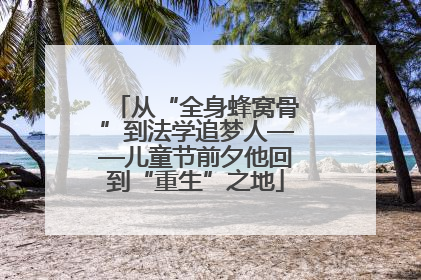 从“全身蜂窝骨”到法学追梦人——儿童节前夕他回到“重生”之地