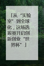 从“实验室”到全球化，这场选拔赛开启创新创业“世界杯”
