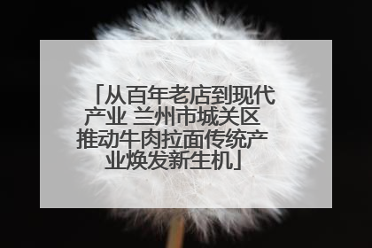 从百年老店到现代产业 兰州市城关区推动牛肉拉面传统产业焕发新生机