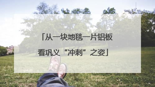 从一块地毯一片铝板看巩义“冲刺”之姿