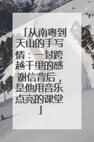 从南粤到天山的手写情：一封跨越千里的感谢信背后，是他用音乐点亮的课堂