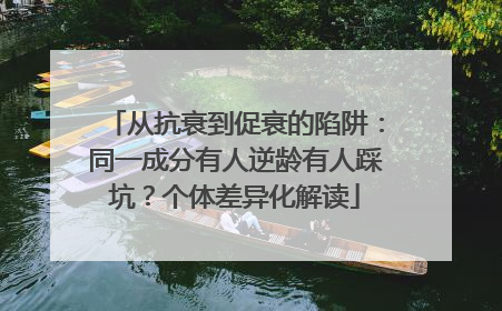 从抗衰到促衰的陷阱：同一成分有人逆龄有人踩坑？个体差异化解读