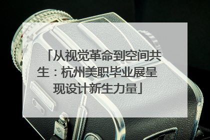 从视觉革命到空间共生：杭州美职毕业展呈现设计新生力量