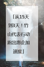 从15天到3天！竹山代表行动跑出惠企加速度