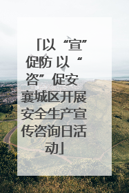 以“宣”促防 以“咨”促安 襄城区开展安全生产宣传咨询日活动
