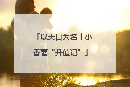 以天目为名丨小香薯“升值记”