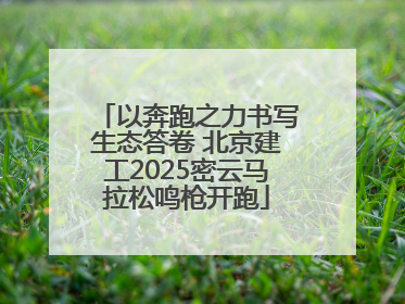 以奔跑之力书写生态答卷 北京建工2025密云马拉松鸣枪开跑