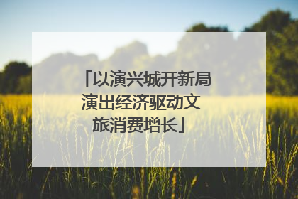 以演兴城开新局 演出经济驱动文旅消费增长