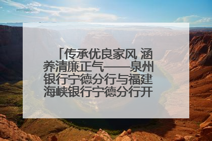 传承优良家风 涵养清廉正气——泉州银行宁德分行与福建海峡银行宁德分行开展主题党日活动