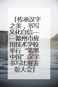 传承汉字之美，书写文化自信——滁州市应用技术学校举行“笔墨中国”汉字书写比赛表彰大会